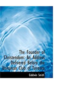 The Founder of Christendom: An Address Delivered Before the Unitarian Club of Toronto