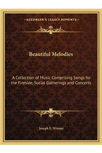 Beautiful Melodies: A Collection of Music Comprising Songs for the Fireside, Social Gatherings and Concerts