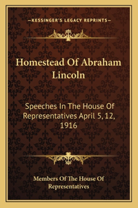 Homestead of Abraham Lincoln: Speeches in the House of Representatives April 5, 12, 1916