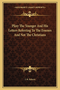 Pliny the Younger and His Letters Referring to the Essenes and Not the Christians