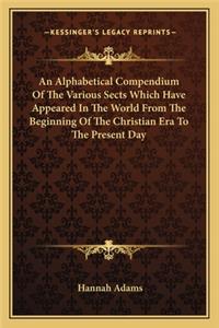 Alphabetical Compendium of the Various Sects Which Have Appeared in the World from the Beginning of the Christian Era to the Present Day