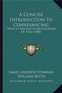 Concise Introduction to Conveyancing: With a Chapter on Registration of Title (1900)