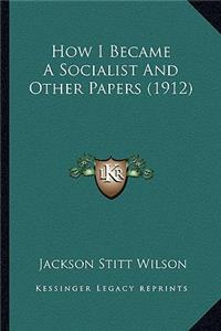How I Became A Socialist And Other Papers (1912)