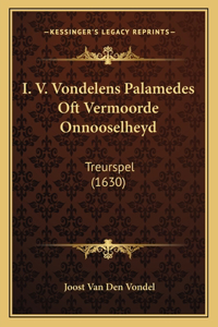 I. V. Vondelens Palamedes Oft Vermoorde Onnooselheyd