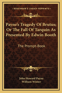 Payne's Tragedy Of Brutus; Or The Fall Of Tarquin As Presented By Edwin Booth