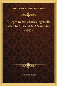 A Reply To Mr. Charles Ingersoll's Letter To A Friend In A Slave State (1862)