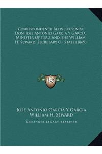 Correspondence Between Senor Don Jose Antonio Garcia Y Garcia, Minister Of Peru And The William H. Seward, Secretary Of State (1869)