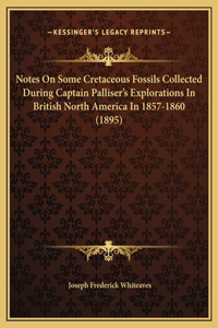 Notes On Some Cretaceous Fossils Collected During Captain Palliser's Explorations In British North America In 1857-1860 (1895)