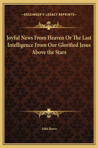 Joyful News From Heaven Or The Last Intelligence From Our Glorified Jesus Above the Stars