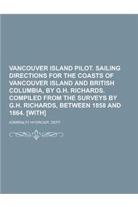 Vancouver Island Pilot. Sailing Directions for the Coasts of Vancouver Island and British Columbia, by G.H. Richards. Compiled from the Surveys by G.H