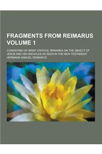 Fragments from Reimarus; Consisting of Brief Critical Remarks on the Object of Jesus and His Disciples as Seen in the New Testament Volume 1