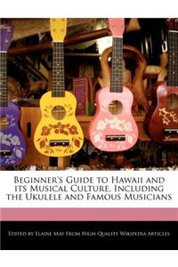 Beginner's Guide to Hawaii and Its Musical Culture, Including the Ukulele and Famous Musicians