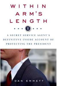 Within Arm's Length: A Secret Service Agent's Definitive Inside Account of Protecting the President