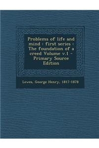 Problems of Life and Mind: First Series: The Foundation of a Creed Volume V.1