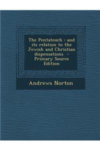 Pentateuch: And Its Relation to the Jewish and Christian Dispensations