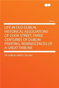 Life in Old Dublin, Historical Associations of Cook Street, Three Centuries of Dublin Printing, Reminiscences of a Great Tribune