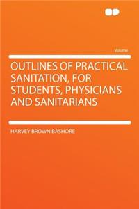 Outlines of Practical Sanitation, for Students, Physicians and Sanitarians