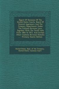 Digest of Decisions of the United States Courts, Board of General Appraisers and the Treasury Department: Under the Customs Revenue Laws, Together with the Tariff Acts from 1883 to 1913, and Certain Other Customs Revenue Statutes ...