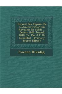 Recueil Des Exposes de L'Administration Du Royaume de Suede ... Depuis 1809 Jusqu'a 1840. Tr. Par J.F. de Lundblad