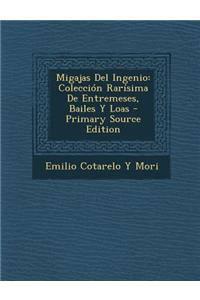 Migajas del Ingenio: Coleccion Rarisima de Entremeses, Bailes y Loas