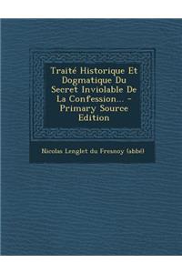 Traité Historique Et Dogmatique Du Secret Inviolable De La Confession...