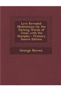 Love Revealed: Meditations on the Parting Words of Jesus with His Disciples - Primary Source Edition