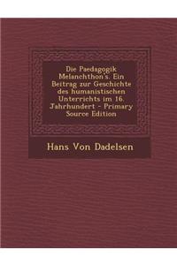 Die Paedagogik Melanchthon's. Ein Beitrag Zur Geschichte Des Humanistischen Unterrichts Im 16. Jahrhundert