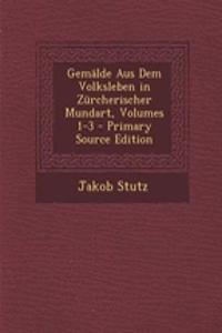 Gemalde Aus Dem Volksleben in Zurcherischer Mundart, Volumes 1-3 - Primary Source Edition