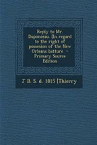 Reply to Mr. Duponceau. [In Regard to the Right of Possesion of the New Orleans Batture
