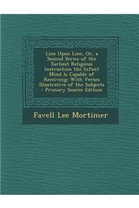 Line Upon Line, Or, a Second Series of the Earliest Religious Instruction the Infant Mind Is Capable of Receiving