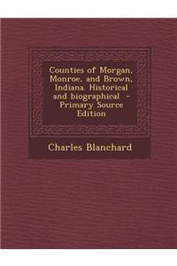 Counties of Morgan, Monroe, and Brown, Indiana. Historical and Biographical