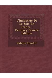 L'Industrie de La Soie En France - Primary Source Edition