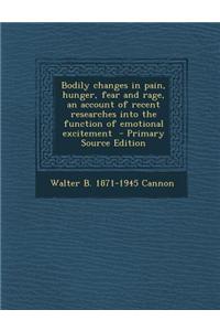 Bodily Changes in Pain, Hunger, Fear and Rage, an Account of Recent Researches Into the Function of Emotional Excitement - Primary Source Edition