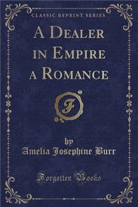 A Dealer in Empire a Romance (Classic Reprint)