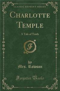 Charlotte Temple: A Tale of Truth (Classic Reprint)