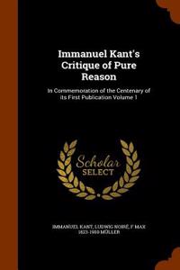 Immanuel Kant's Critique of Pure Reason: In Commemoration of the Centenary of Its First Publication Volume 1