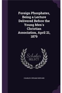 Foreign Phosphates, Being a Lecture Delivered Before the Young Men's Christian Association, April 21, 1879