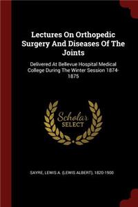 Lectures on Orthopedic Surgery and Diseases of the Joints