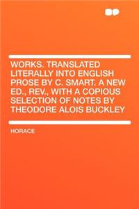 Works. Translated Literally Into English Prose by C. Smart. a New Ed., Rev., with a Copious Selection of Notes by Theodore Alois Buckley