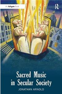 Sacred Music in Secular Society. Jonathan Arnold