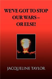 We've Got to Stop Our Wars - Or Else!
