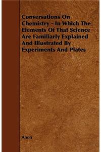 Conversations on Chemistry - In Which the Elements of That Science Are Familiarly Explained and Illustrated by Experiments and Plates