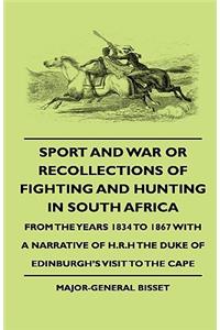 Sport and War or Recollections of Fighting and Hunting in South Africa from the Years 1834 to 1867 with a Narrative of H.R.H the Duke of Edinburgh's Visit to the Cape