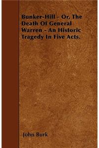 Bunker-Hill - Or, The Death Of General Warren - An Historic Tragedy In Five Acts.