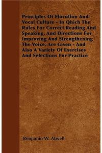 Principles Of Elocution And Vocal Culture - In Qhich The Rules For Correct Reading And Speaking, And Directions For Improving And Strengthening The Voice, Are Given - And Also A Variety Of Exercises And Selections For Practice