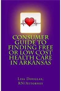 Consumer Guide to Finding Free or Low Cost Health Care In Arkansas