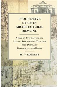 Progressive Steps in Architectural Drawing - A Step-by-Step Method for Student Draughtsmen Together with Details of Construction and Design