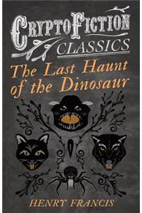The Last Haunt of the Dinosaur (Cryptofiction Classics - Weird Tales of Strange Creatures)