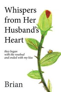 Whispers from Her Husband's Heart: They Began with the Rosebud and Ended with My Kiss