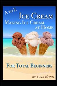 A to Z Ice Cream Making Ice Cream at Home for Total Beginners